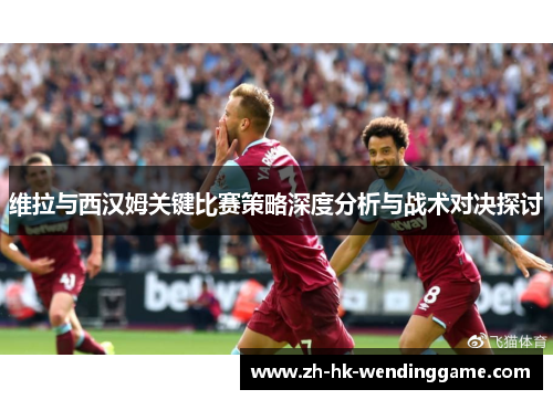 维拉与西汉姆关键比赛策略深度分析与战术对决探讨