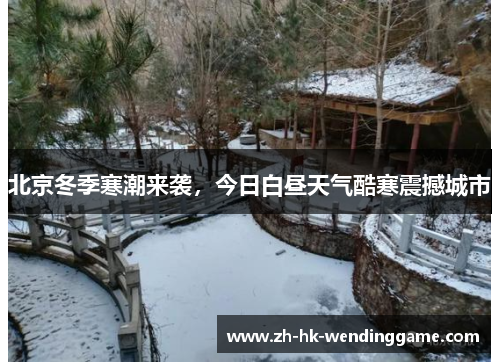 北京冬季寒潮来袭，今日白昼天气酷寒震撼城市