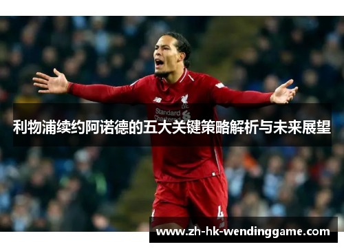 利物浦续约阿诺德的五大关键策略解析与未来展望