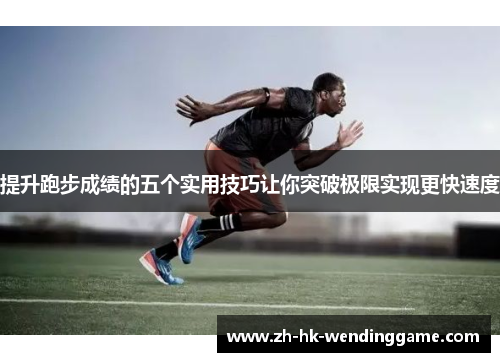 提升跑步成绩的五个实用技巧让你突破极限实现更快速度