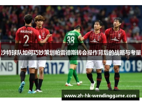 沙特球队如何巧妙策划帕雷德斯转会操作背后的战略与考量