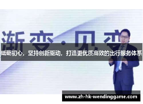 砥砺初心，坚持创新驱动，打造更优质高效的出行服务体系
