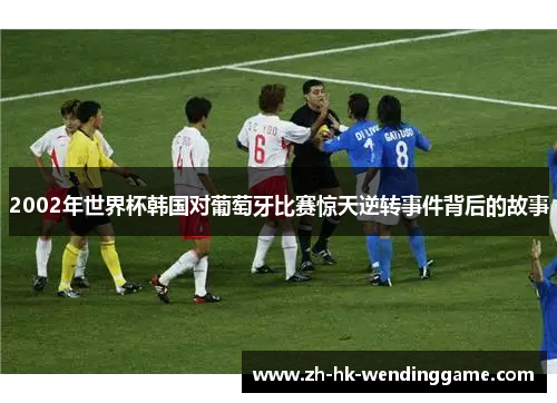 2002年世界杯韩国对葡萄牙比赛惊天逆转事件背后的故事