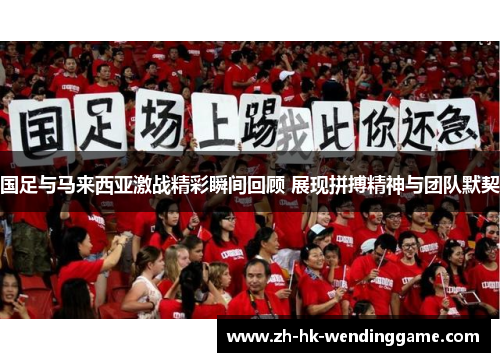 国足与马来西亚激战精彩瞬间回顾 展现拼搏精神与团队默契