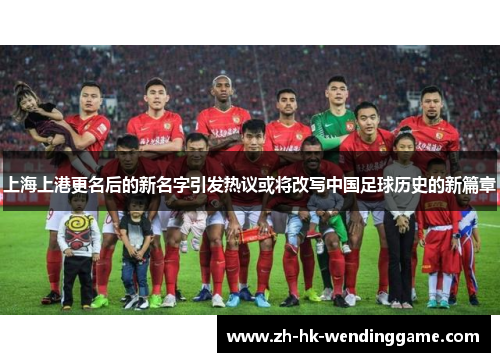 上海上港更名后的新名字引发热议或将改写中国足球历史的新篇章