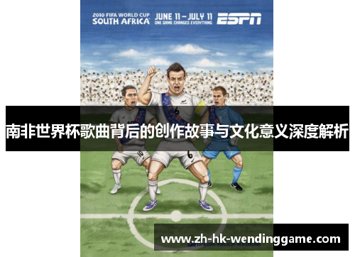 南非世界杯歌曲背后的创作故事与文化意义深度解析