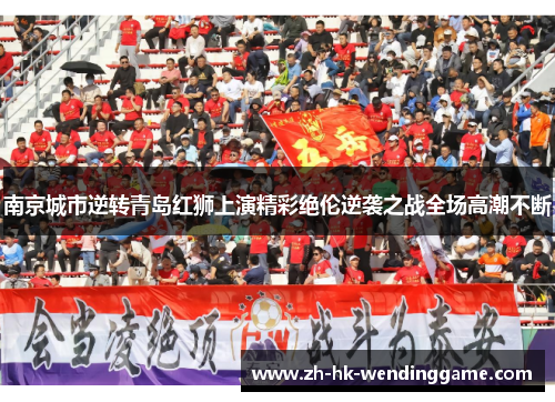 南京城市逆转青岛红狮上演精彩绝伦逆袭之战全场高潮不断