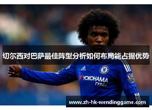切尔西对巴萨最佳阵型分析如何布局能占据优势