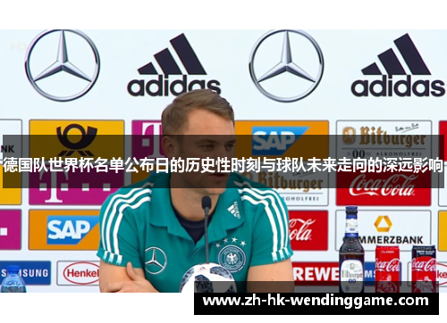德国队世界杯名单公布日的历史性时刻与球队未来走向的深远影响