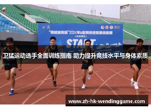 卫猛运动选手全面训练指南 助力提升竞技水平与身体素质