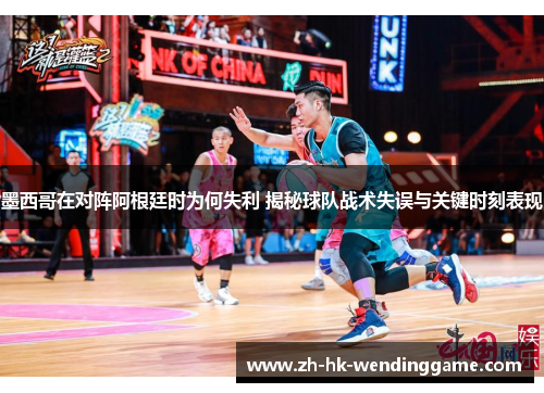墨西哥在对阵阿根廷时为何失利 揭秘球队战术失误与关键时刻表现