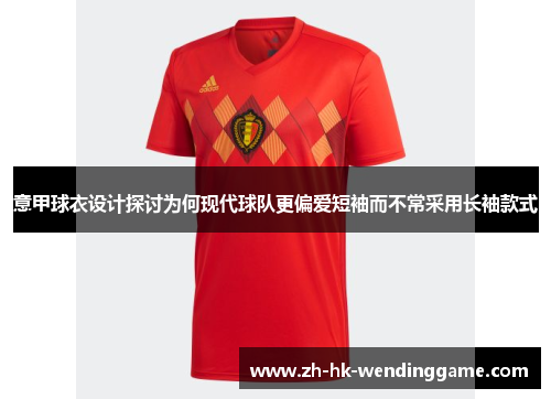 意甲球衣设计探讨为何现代球队更偏爱短袖而不常采用长袖款式