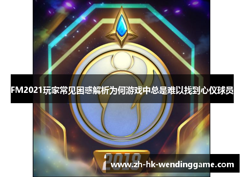 FM2021玩家常见困惑解析为何游戏中总是难以找到心仪球员