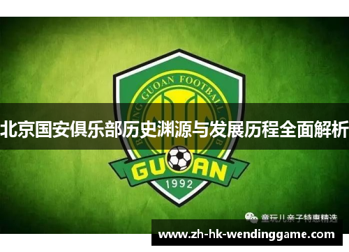 北京国安俱乐部历史渊源与发展历程全面解析