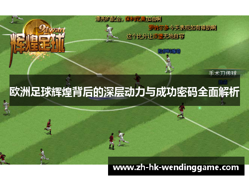 欧洲足球辉煌背后的深层动力与成功密码全面解析