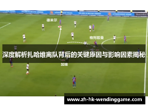 深度解析扎哈维离队背后的关键原因与影响因素揭秘