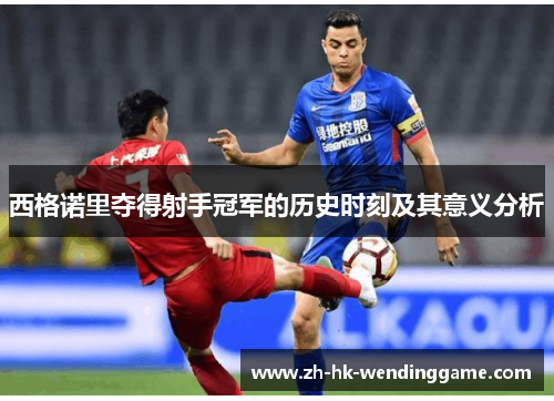 西格诺里夺得射手冠军的历史时刻及其意义分析