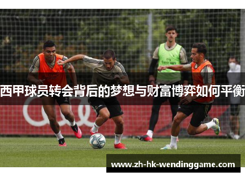 西甲球员转会背后的梦想与财富博弈如何平衡