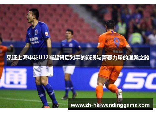 见证上海申花U12崛起背后对手的崩溃与青春力量的涅槃之路