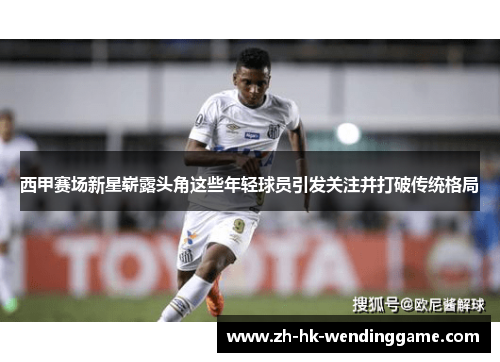 西甲赛场新星崭露头角这些年轻球员引发关注并打破传统格局