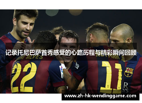 记录托尼巴萨首秀感受的心路历程与精彩瞬间回顾