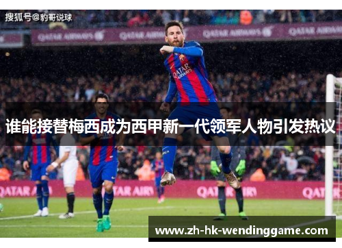谁能接替梅西成为西甲新一代领军人物引发热议