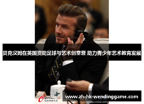 贝克汉姆在英国资助足球与艺术创意营 助力青少年艺术教育发展