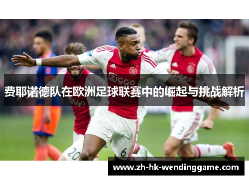 费耶诺德队在欧洲足球联赛中的崛起与挑战解析