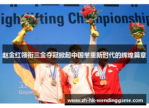 赵金红领衔三金夺冠掀起中国举重新时代的辉煌篇章