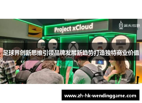 足球界创新思维引领品牌发展新趋势打造独特商业价值
