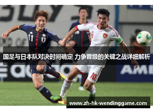 国足与日本队对决时间确定 力争晋级的关键之战详细解析