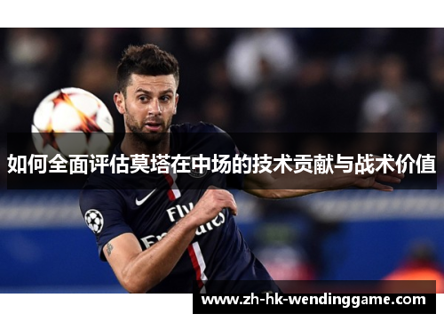 如何全面评估莫塔在中场的技术贡献与战术价值
