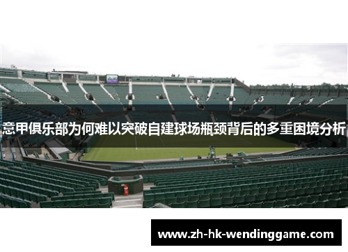 意甲俱乐部为何难以突破自建球场瓶颈背后的多重困境分析