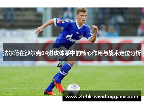 法尔范在沙尔克04进攻体系中的核心作用与战术定位分析