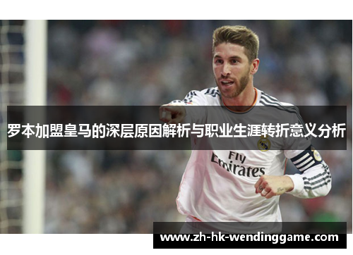 罗本加盟皇马的深层原因解析与职业生涯转折意义分析