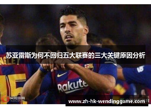 苏亚雷斯为何不回归五大联赛的三大关键原因分析